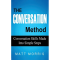 The Conversation Method: Conversation Skills Made Into Simple Steps