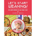 Let's Start Weaning!: An Explicit Cookbook for Your Baby's Food