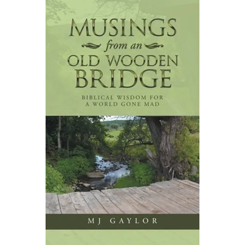 Musings from an Old Wooden Bridge: Biblical Wisdom for a World Gone Mad
