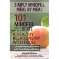 Simply Mindful Meal by Meal: 101 Mindful Ways to Create a Healthy Relationship with Food
