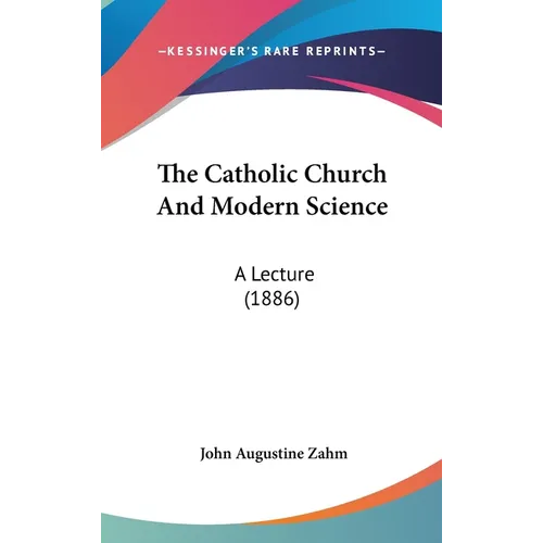 The Catholic Church And Modern Science: A Lecture (1886)