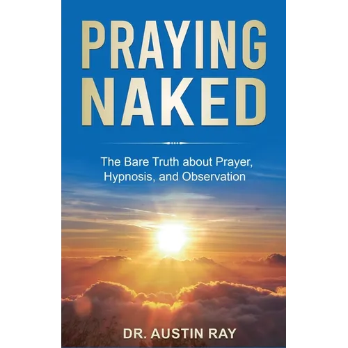 Praying Naked: The Bare Truth about Prayer, Hypnosis, and Observation