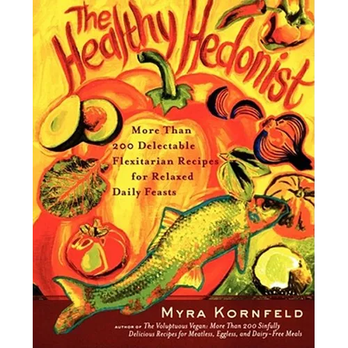The Healthy Hedonist: More Than 200 Delectable Flexitarian Recipes for Relaxed Daily Feasts