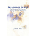 Lessons of Labor: One Woman's Self-Discovery through Birth and Motherhood