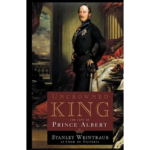 Uncrowned King: The Life of Prince Albert