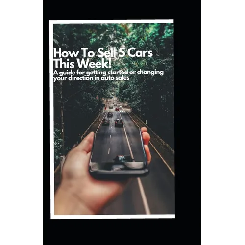 How to Sell 5 Cars This Week: A Guide to Getting Started or Changing your Direction in Auto Sales