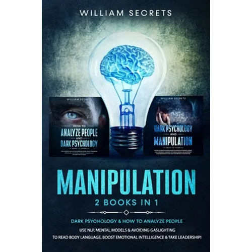 Manipulation: 2 Books in 1: Dark Psychology & How to Analyze People: Use NLP, Mental Models And Avoiding Gaslighting to Read Body La