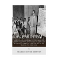 McCarthyism: The Controversial History of Senator Joseph McCarthy, the House Un-American Activities Committee, and the Red Scare During the Cold War