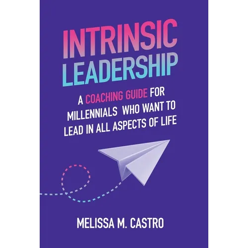 Intrinsic Leadership: A Coaching Guide for Millennials Who Want to Lead in All Aspects of Life