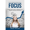 Focus: Hack Your Productivity for Massive Success (A Quick-start Guide to Mastering Your Attention Ignoring Distractions)