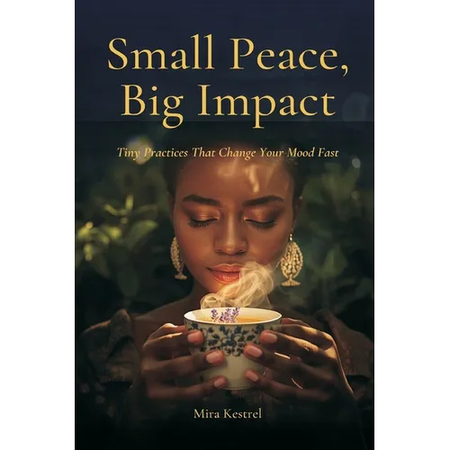 Small Peace, Big Impact: Tiny Practices That Change Your Mood Fast