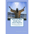 What the Bible Really Says About Baptism: An Explanation and Defense of Baptism by Immersion