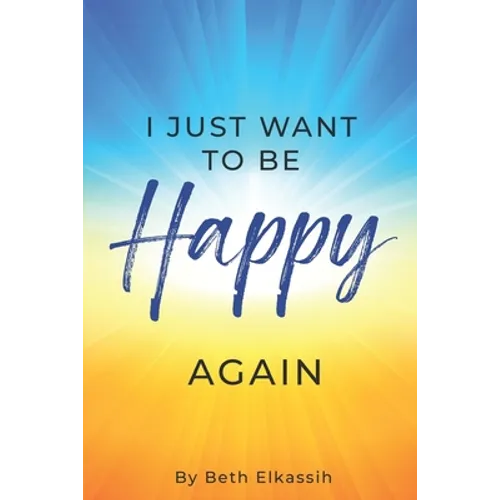 I Just Want To Be Happy Again: How to Find Yourself Again While Facing Life Struggles