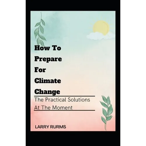 How to Prepare for Climate Change: The Practical Solutions At The Moment