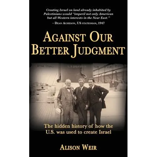 Against Our Better Judgment: The hidden history of how the United States was used to create Israel