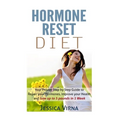 Hormone Reset Diet: Proven Step by Step Guide to Cure Your Hormones, Balance your health, and Secrets for Weight Loss up to 5LBS In 1 Week