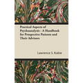 Practical Aspects of Psychoanalysis - A Handbook for Prospective Patients and Their Advisors