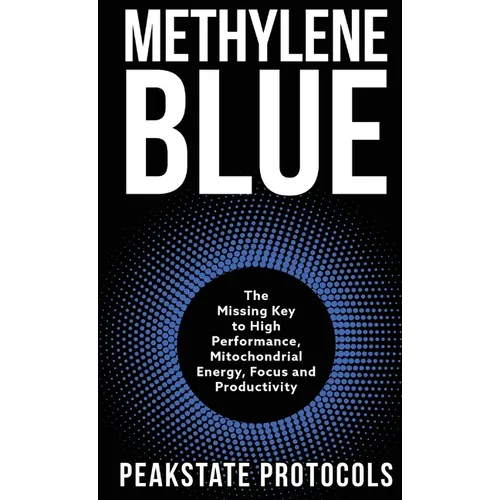 Methylene Blue: The Missing Key to High Performance, Mitochondrial Energy, Focus and Productivity