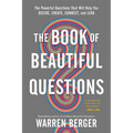 The Book of Beautiful Questions: The Powerful Questions That Will Help You Decide, Create, Connect, and Lead