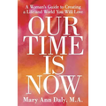 Our Time Is Now: A Woman's Guide to Creating a Life and World You Will Love