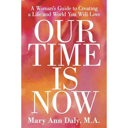 Our Time Is Now: A Woman's Guide to Creating a Life and World You Will Love