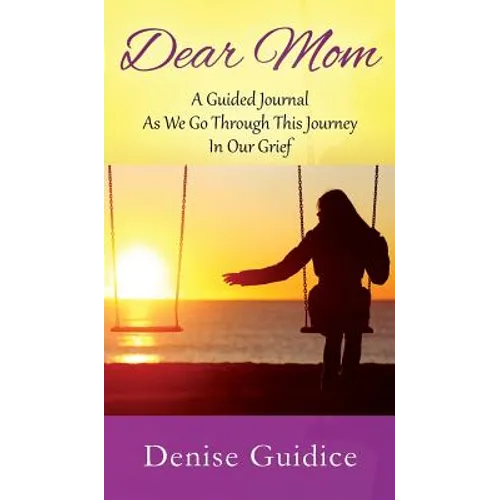 Dear Mom: A Guided Journal As We Go Through This Journey In Our Grief