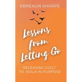 Lessons from Letting Go: Releasing Guilt to Walk in Purpose