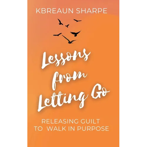 Lessons from Letting Go: Releasing Guilt to Walk in Purpose