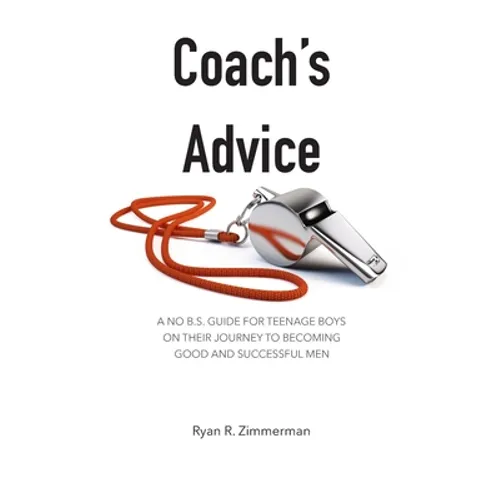 Coach's Advice: A No B.S. Guide For Teenage Boys On Their Journey To Becoming Good And Successful Men