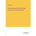The Miscellaneous Works of the Right Honourable Sir James Mackintosh