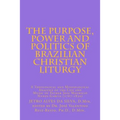 The Purpose, Power and Politics of Brazilian Christian Liturgy: A Theological and Missiological Analysis of the Life and Music of Father Jose Mauricio