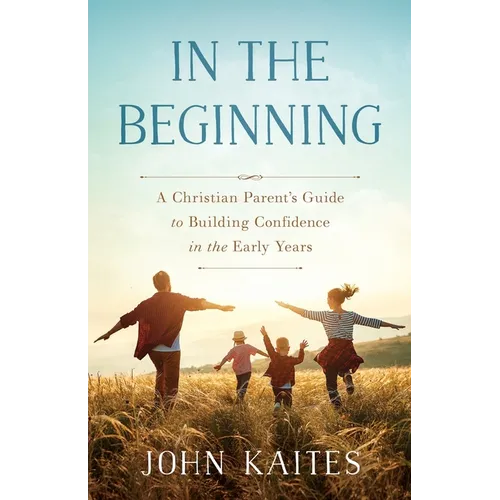 In the Beginning: A Christian Parent's Guide to Building Confidence in the Early Years