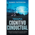 Terapia Cognitivo-Conductual: La Guía Completa para Usar la TCC para Combatir la Ansiedad, la Depresión y Recuperar el Control sobre la Ira, el Pánico