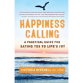 Happiness Calling: A Practical Guide for Saying Yes to Life's Joy