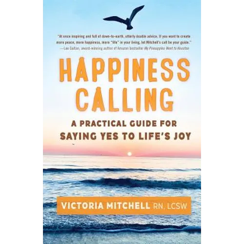 Happiness Calling: A Practical Guide for Saying Yes to Life's Joy