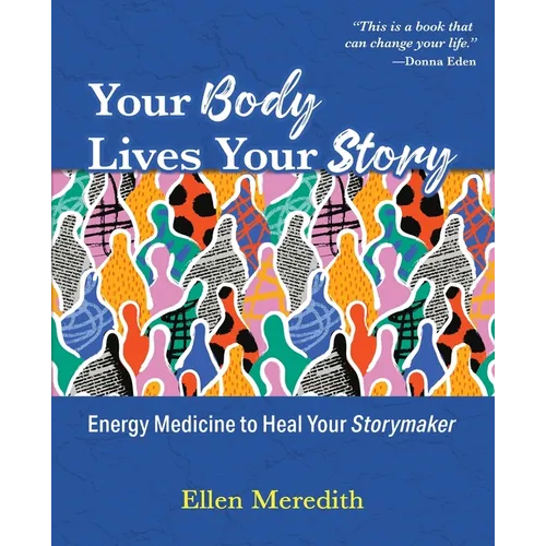 Your Body Lives Your Story: Energy Medicine to Heal Your Storymaker