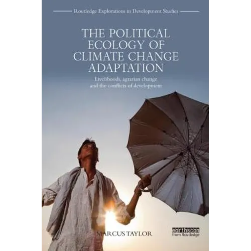 The Political Ecology of Climate Change Adaptation: Livelihoods, Agrarian Change and the Conflicts of Development