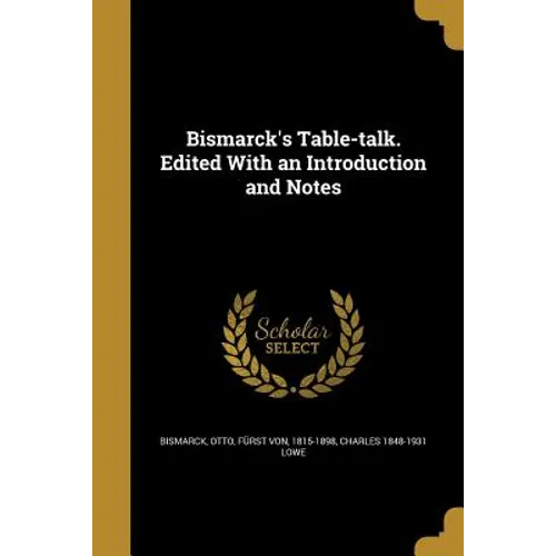 Bismarck's Table-talk. Edited With an Introduction and Notes