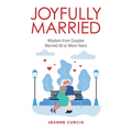 Joyfully Married: Wisdom from Couples Married 50 or More Years