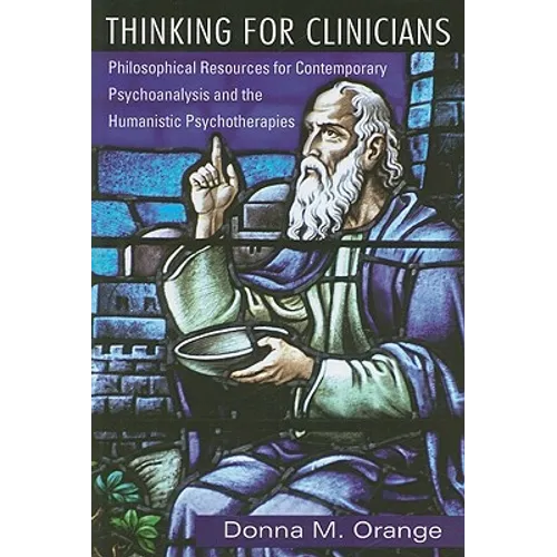 Thinking for Clinicians: Philosophical Resources for Contemporary Psychoanalysis and the Humanistic Psychotherapies