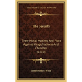 The Jesuits: Their Moral Maxims And Plots Against Kings, Nations, And Churches (1881)