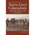 The Archaeology of Native-Lived Colonialism: Challenging History in the Great Lakes