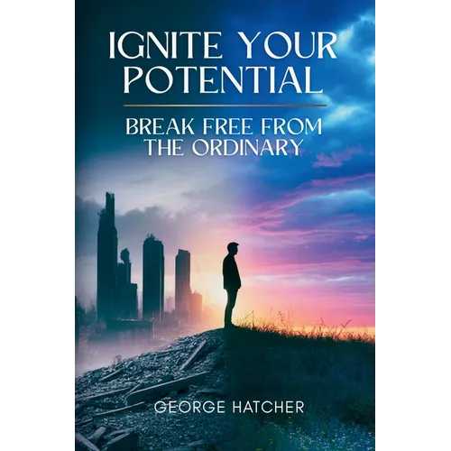 Ignite Your Potential: Break Free From The Ordinary: Break Free From The Ordinary