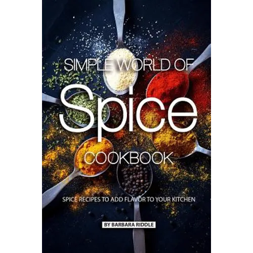 Simple World of Spice Cookbook: Spice Recipes to Add Flavor to Your Kitchen