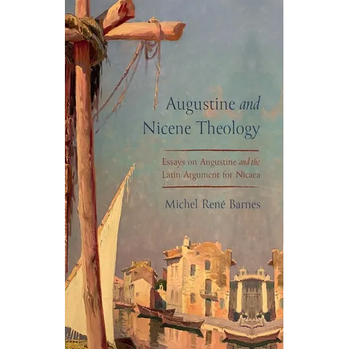 Augustine and Nicene Theology: Essays on Augustine and the Latin Argument for Nicaea
