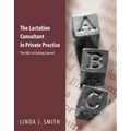 The Lactation Consultant in Private Practice: The ABCs of Getting Started: The ABCs of Getting Started
