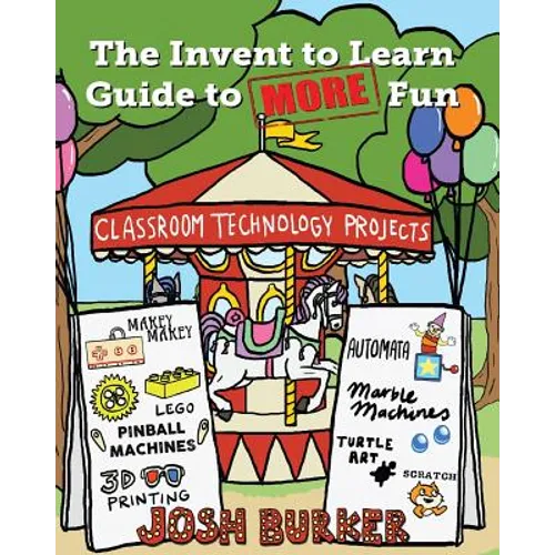 The Invent to Learn Guide to MORE Fun: Makerspace, Classroom, Library, and Home STEM Projects