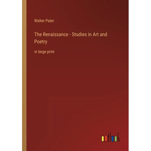 The Renaissance - Studies in Art and Poetry: in large print
