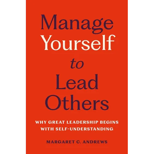 Manage Yourself to Lead Others: Why Great Leadership Begins with Self-Understanding