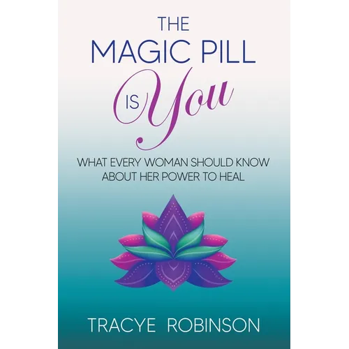 The Magic Pill Is You: What Every Woman Should Know About Her Power to Heal